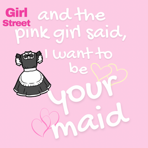 And The Pink Girl Said I Want To Be Your Maid