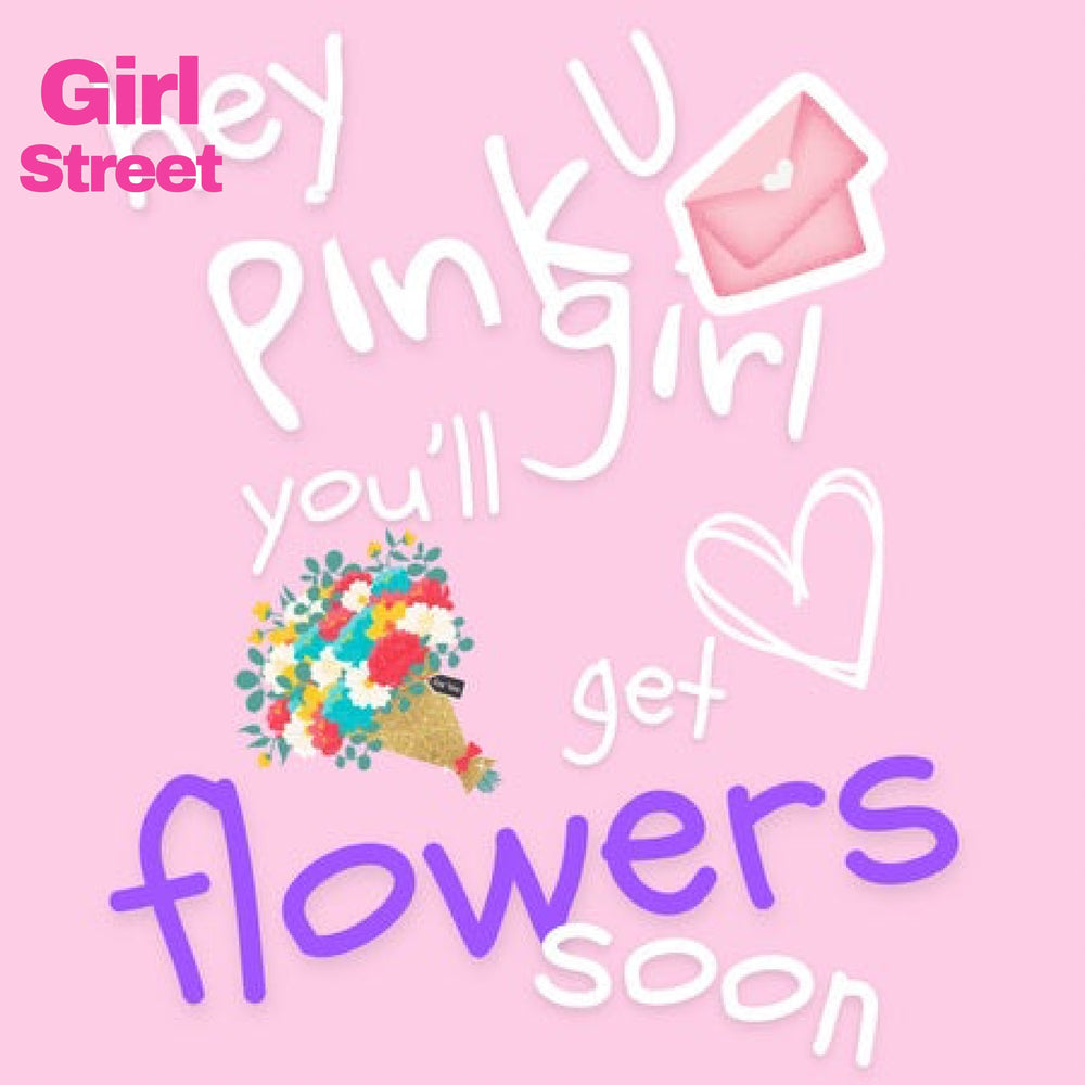 Hey You Pink Girl You’ll Get Flowers Soon